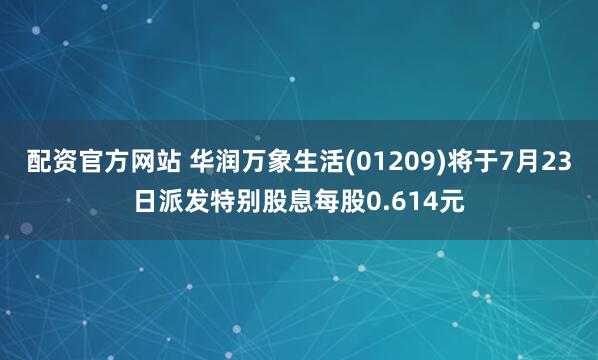 配资官方网站 华润万象生活(01209)将于7月23日派发特别股息每股0.614元