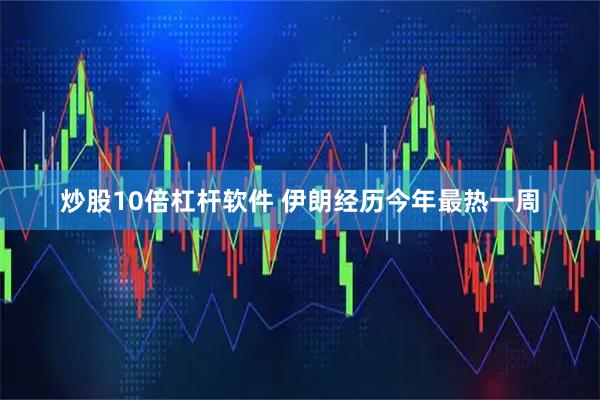 炒股10倍杠杆软件 伊朗经历今年最热一周