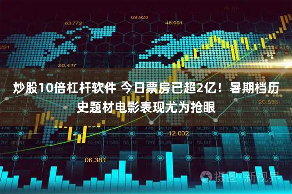 炒股10倍杠杆软件 今日票房已超2亿！暑期档历史题材电影表现尤为抢眼
