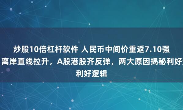 炒股10倍杠杆软件 人民币中间价重返7.10强方，离岸直线拉升，A股港股齐反弹，两大原因揭秘利好逻辑