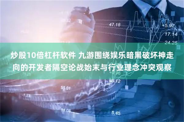 炒股10倍杠杆软件 九游围绕娱乐暗黑破坏神走向的开发者隔空论战始末与行业理念冲突观察