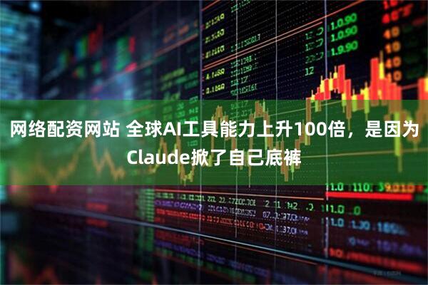 网络配资网站 全球AI工具能力上升100倍，是因为Claude掀了自己底裤