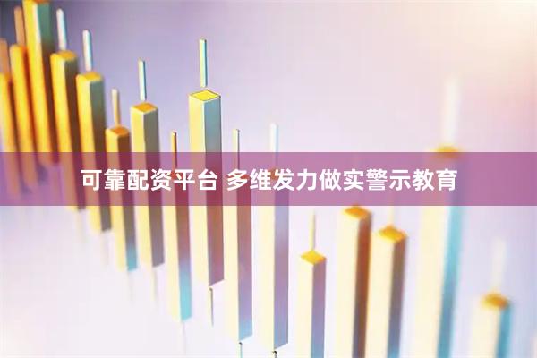 可靠配资平台 多维发力做实警示教育