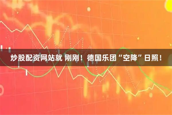 炒股配资网站就 刚刚！德国乐团“空降”日照！