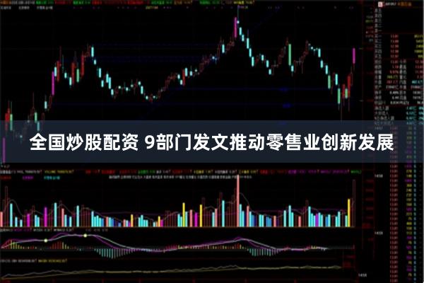 全国炒股配资 9部门发文推动零售业创新发展