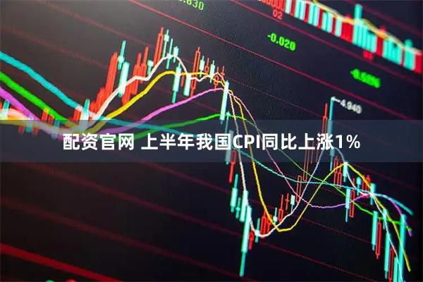 配资官网 上半年我国CPI同比上涨1%