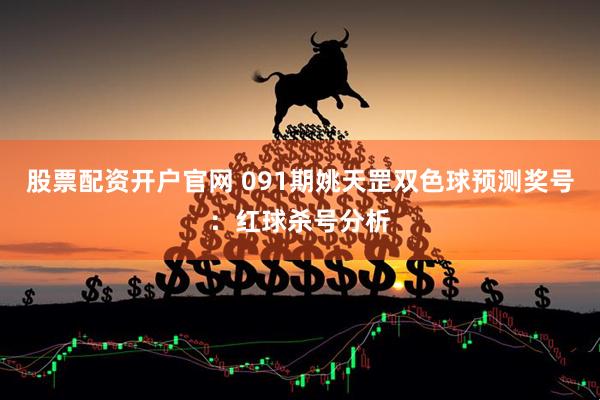 股票配资开户官网 091期姚天罡双色球预测奖号：红球杀号分析