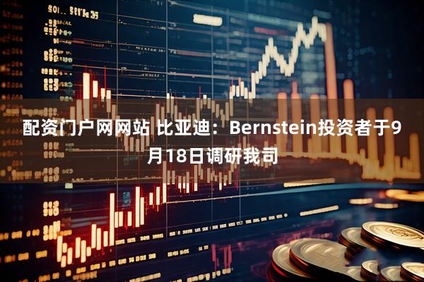配资门户网网站 比亚迪：Bernstein投资者于9月18日调研我司